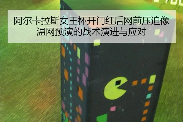 阿尔卡拉斯女王杯开门红后网前压迫像温网预演的战术演进与应对 | nine game