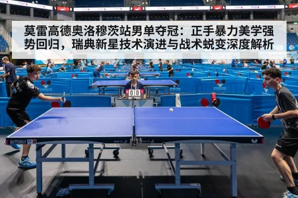 莫雷高德奥洛穆茨站男单夺冠:正手暴力美学强势回归,瑞典新星技术演进与战术蜕变深度解析 - nine game