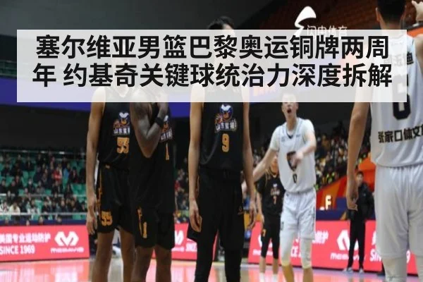 塞尔维亚男篮巴黎奥运铜牌两周年 约基奇关键球统治力深度拆解 - nine game